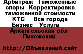 Арбитраж. Таможенные споры. Корректировка таможенной стоимости(КТС) - Все города Бизнес » Услуги   . Архангельская обл.,Пинежский 